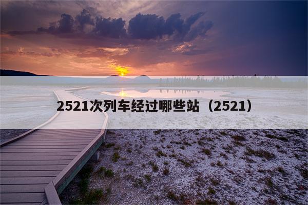 2521次列车经过哪些站（2521）