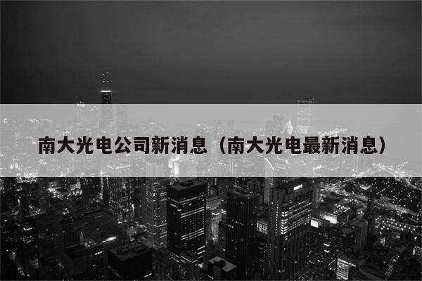 南大光电公司新消息（南大光电最新消息）