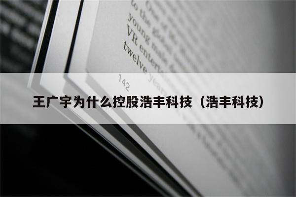 王广宇为什么控股浩丰科技（浩丰科技）