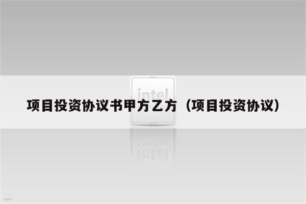 项目投资协议书甲方乙方（项目投资协议）