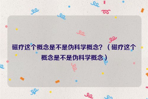 磁疗这个概念是不是伪科学概念？（磁疗这个概念是不是伪科学概念）