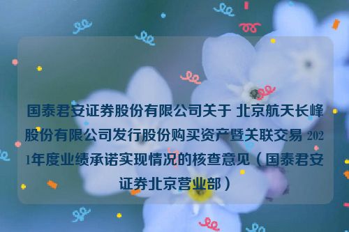 国泰君安证券股份有限公司关于 北京航天长峰股份有限公司发行股份购买资产暨关联交易 2021年度业绩承诺实现情况的核查意见（国泰君安证券北京营业部）