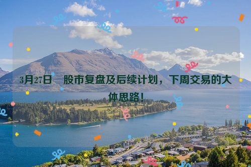 3月27日 股市复盘及后续计划，下周交易的大体思路！