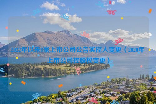 2022年以来8家上市公司公告实控人变更（2020年上市公司控股权变更）