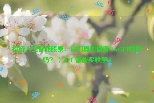 投资人工智能股票：它们真的值得ChatGPT炒作吗？（人工智能买股票）